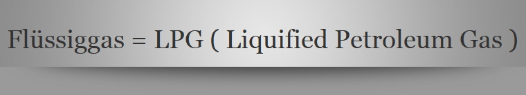 Flüssiggas = LPG ( Liquified Petroleum Gas )